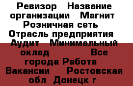 Ревизор › Название организации ­ Магнит, Розничная сеть › Отрасль предприятия ­ Аудит › Минимальный оклад ­ 55 000 - Все города Работа » Вакансии   . Ростовская обл.,Донецк г.